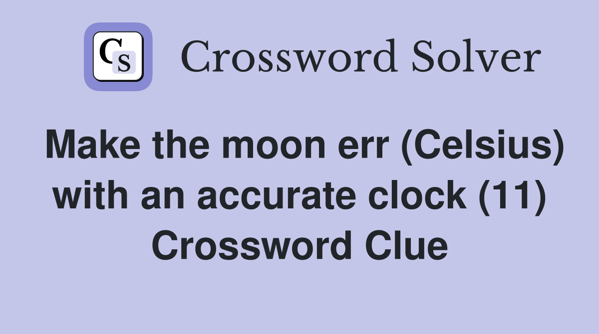 Make the moon err (Celsius) with an accurate clock (11) Crossword